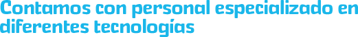 Contamos con personal especializado en diferentes tecnologías